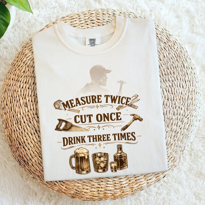 Measures Twice Cut Once Drink Three Times Cotton Tshirt 1