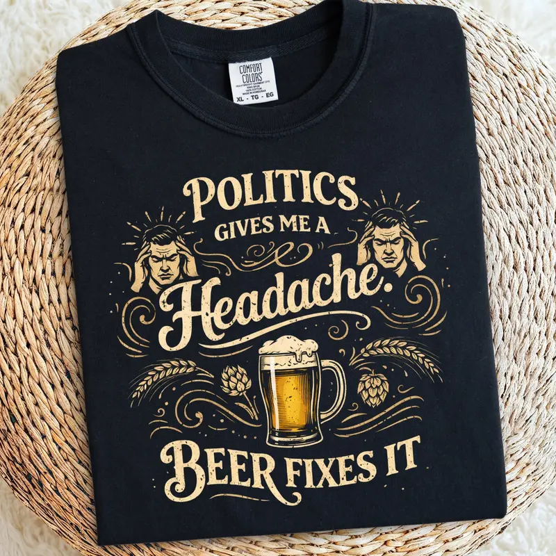 Politics Give Headache Beer Fix It Cotton Tshirt 1